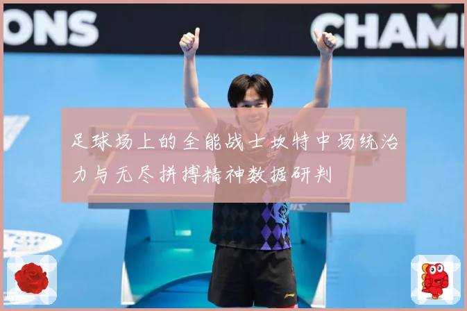 足球场上的全能战士坎特中场统治力与无尽拼搏精神数据研判