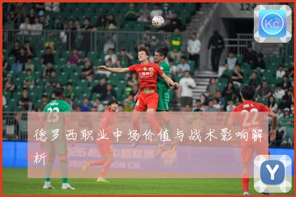 德罗西职业中场价值与战术影响解析