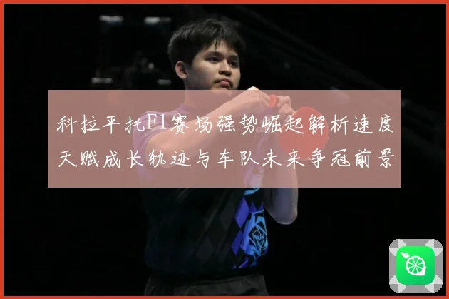 科拉平托F1赛场强势崛起解析速度天赋成长轨迹与车队未来争冠前景展望解析