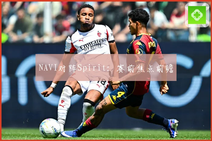 NAVI对阵Spirit：赛前焦点前瞻