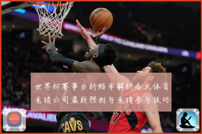 世界杯赛事分析赔率解析各大体育竞猜公司最新预测与竞猜参与技巧数据研判