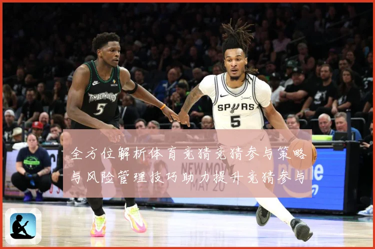 全方位解析体育竞猜竞猜参与策略与风险管理技巧助力提升竞猜参与数据研判