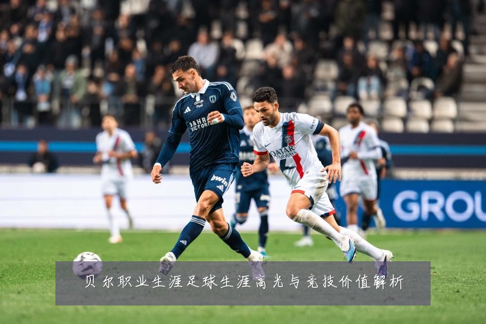贝尔职业生涯足球生涯高光与竞技价值解析