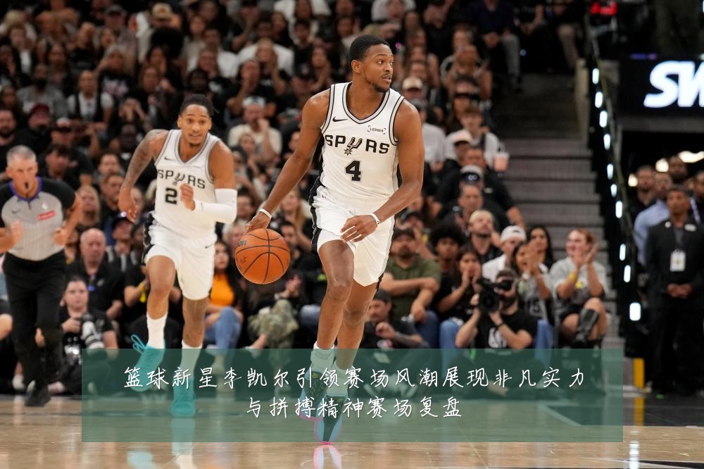 篮球新星李凯尔引领赛场风潮展现非凡实力与拼搏精神赛场复盘