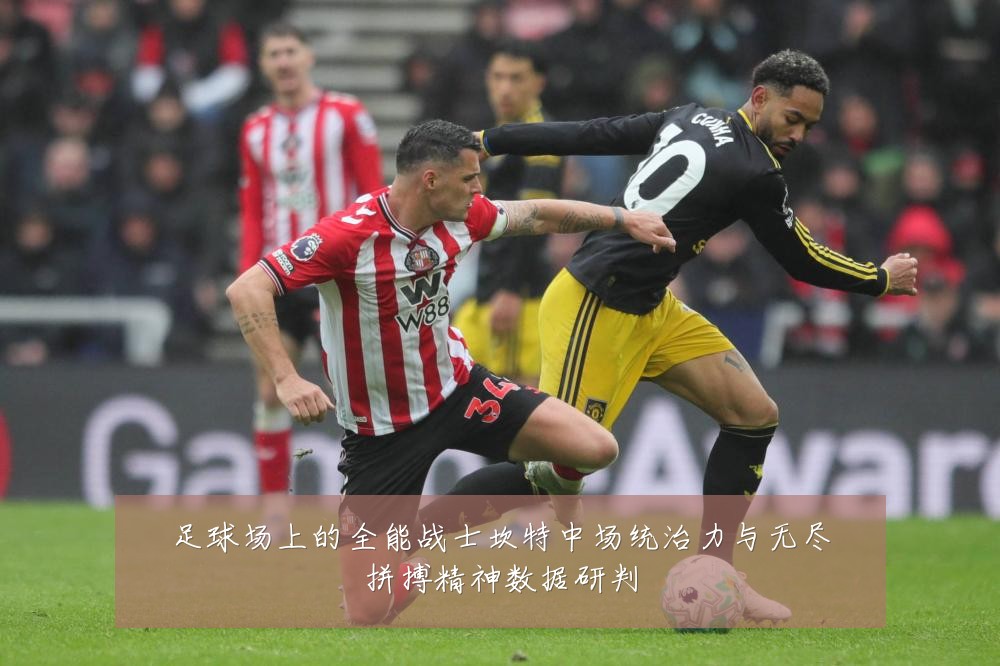 足球场上的全能战士坎特中场统治力与无尽拼搏精神数据研判
