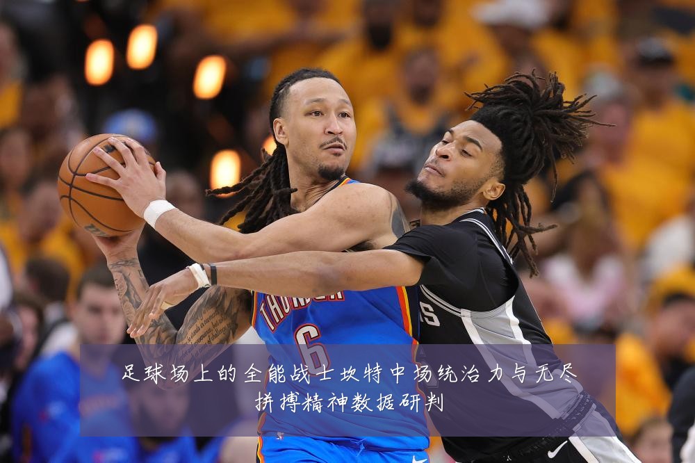 足球场上的全能战士坎特中场统治力与无尽拼搏精神数据研判